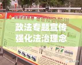 政法专题宣传强化法治理念,共筑和谐社会新篇章