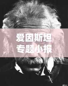 爱因斯坦专题小报，揭秘天才科学家的传奇人生