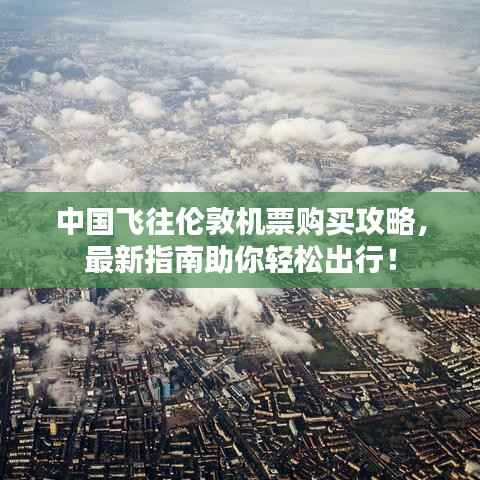 中国飞往伦敦机票购买攻略，最新指南助你轻松出行！